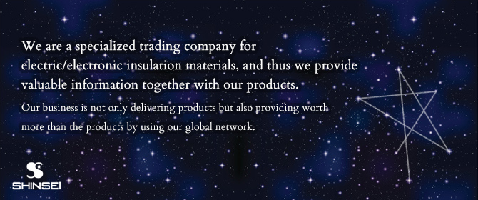 We are a specialized trading company for electric/electronic insulation materials, and thus we provide valuable information together with our products.